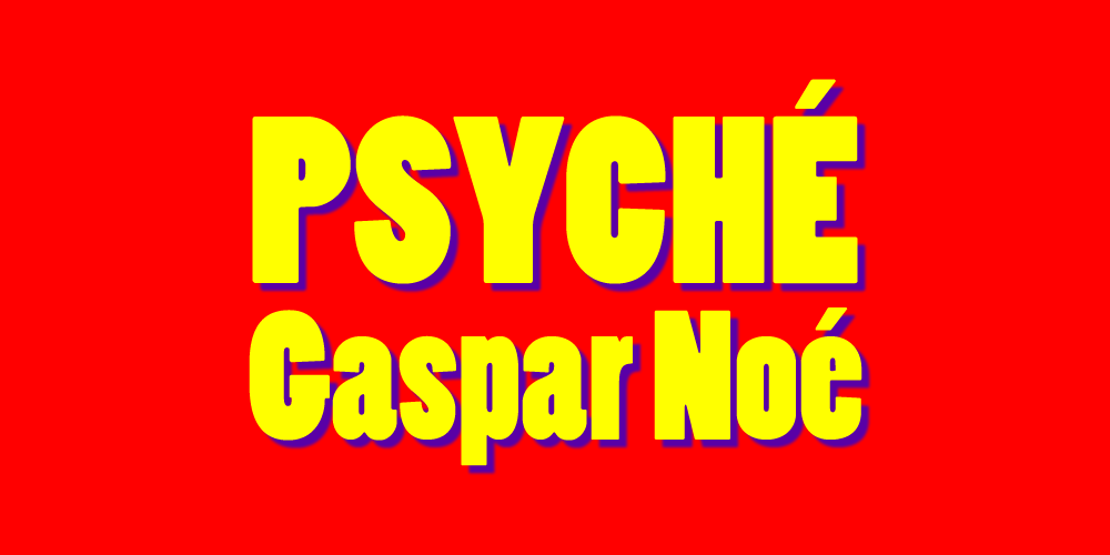 Psyché - Gaspar Noé