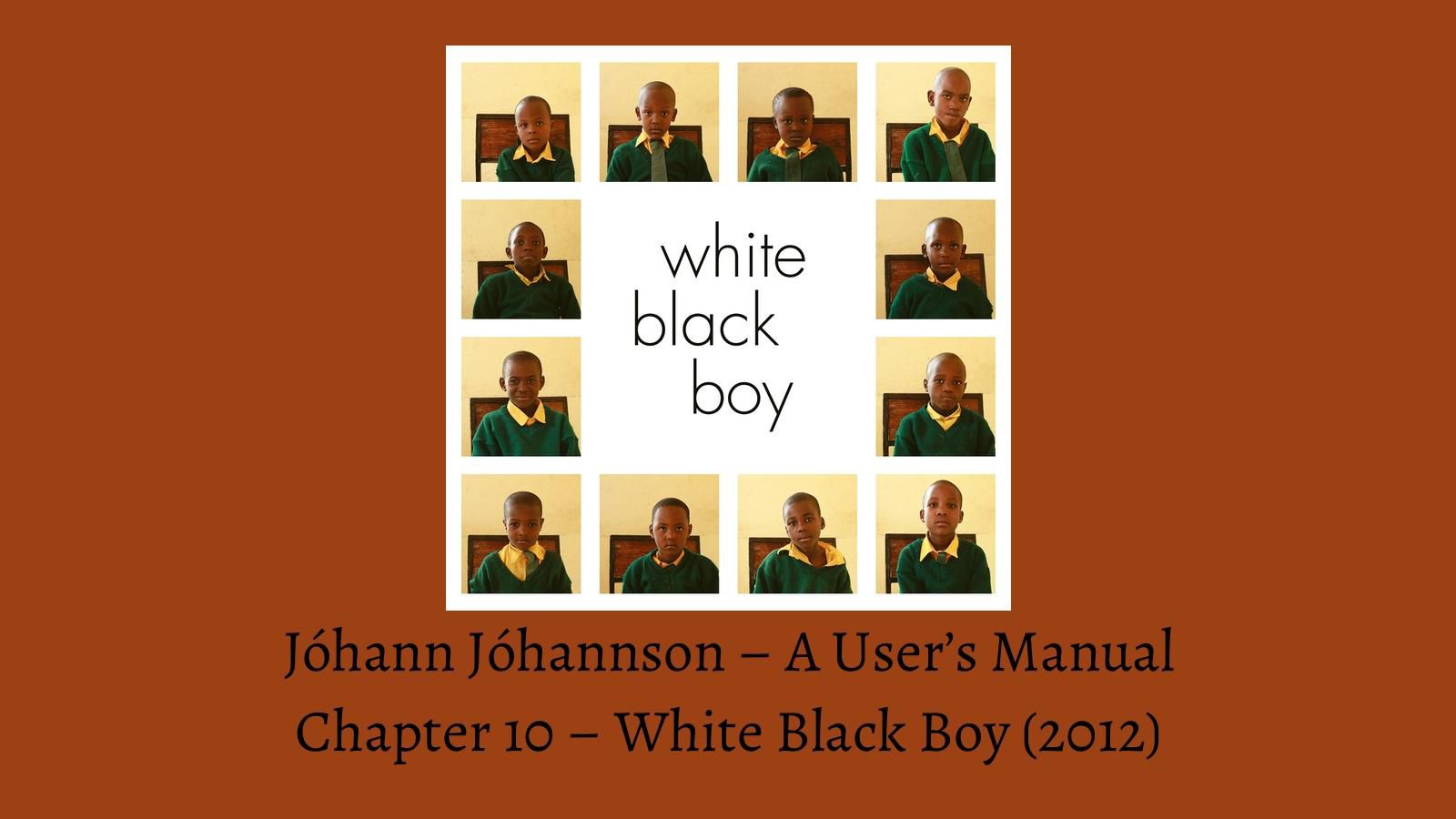 Jóhann Jóhannsson - A User's Manual - Chapter 10 - White Black Boy (2012) (Das Filter) - English