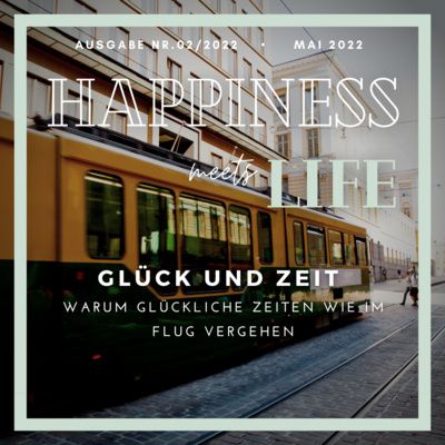 Ausgabe 02/2022: Glück und Zeit - Warum glückliche Zeiten wie im Flug vergehen by Happiness meets Life