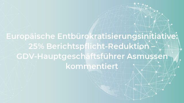 Europäische Entbürokratisierungsinitiative: 25% Berichtspflicht-Reduktion - GDV-Hauptgeschäftsführer Asmussen kommentiert