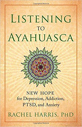 Listening to Ayahuasca: New Hope for Depression, Addiction, PTSD, and Anxiety  Book cover