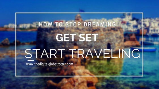 How to Stop Dreaming, Get Set and Start Traveling !
